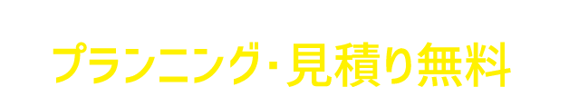 プランニング・見積り無料